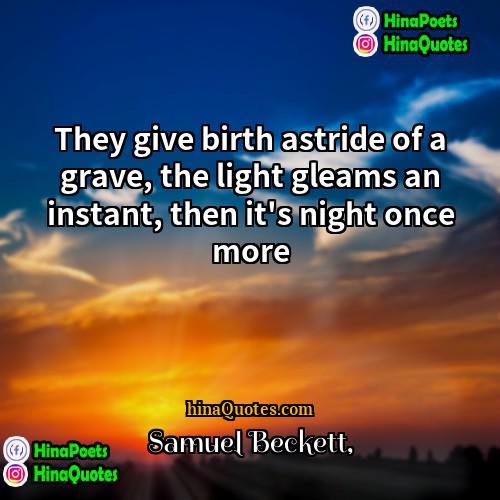 Samuel Beckett Quotes | They give birth astride of a grave,
